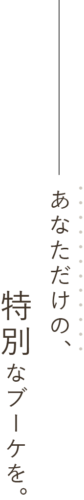 あなただけの、特別なブーケを。